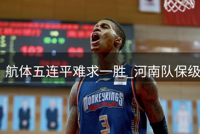 航体五连平难求一胜 河南队保级路上迎关键主场